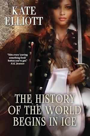 The History of the World Begins in Ice by Kate Elliott