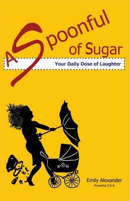 A Spoonful of Sugar (Your Daily Dose of Laughter) by Emily Alexander