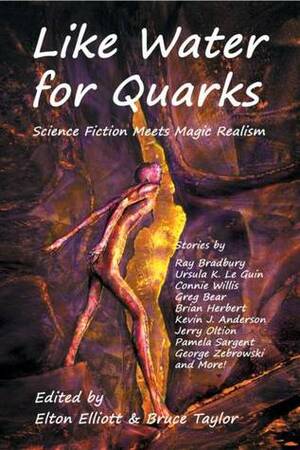 Like Water for Quarks by Greg Bear, Jason V. Brock, Connie Willis, Alan M. Clark, Ursula K. Le Guin, Bruce Taylor, Jay Lake, Elton Elliott, Ray Bradbury