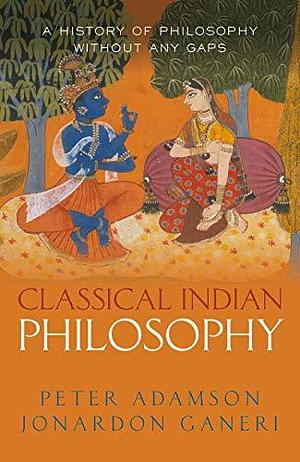 Classical Indian Philosophy: A history of philosophy without any gaps, Volume 5 by Peter Adamson, Jonardon Ganeri