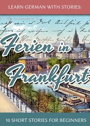 Learn German With Stories: Ferien in Frankfurt - 10 German Short Stories for Beginners by André Klein