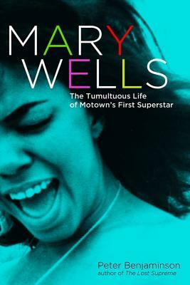 Mary Wells: The Tumultuous Life of Motown's First Superstar by Peter Benjaminson