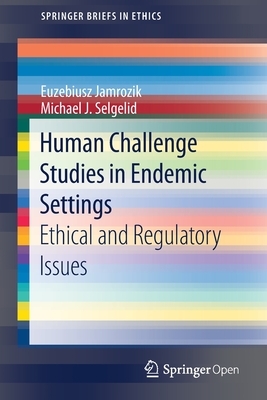 Human Challenge Studies in Endemic Settings: Ethical and Regulatory Issues by Michael J. Selgelid, Euzebiusz Jamrozik