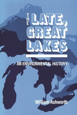 Late, Great Lakes: An Environmental History by William Ashworth