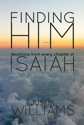 Finding Him: Devotions from Every Chapter of Isaiah by Justin Williams