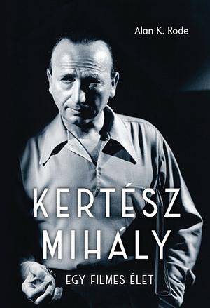 Kertész Mihály - Egy filmes élet by Alan K. Rode