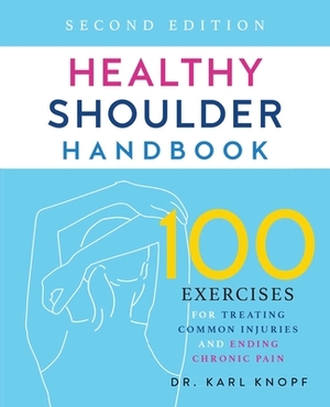 Healthy Shoulder Handbook: Second Edition: 100 Exercises for Treating Common Injuries and Ending Chronic Pain by Karl Knopf
