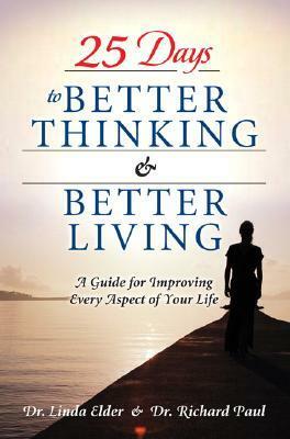 25 Days to Better Thinking & Better Living: A Guidefor Improving Every Aspect of Your Life by Linda Elder, Richard Paul