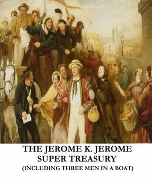 The Jerome K. Jerome Super Treasury (Including Three Men in a Boat) (Illustrated) by Jerome K. Jerome
