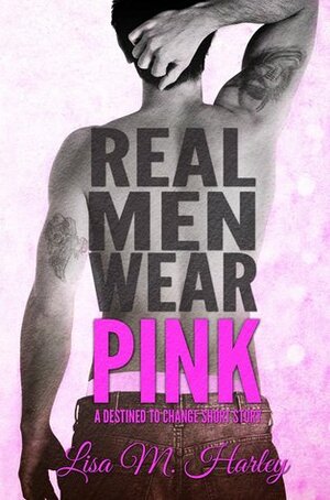 Real Men Wear Pink by Lisa M. Harley