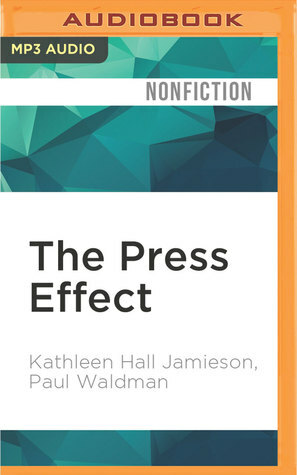 The Press Effect: Politicians, Journalists, and the Stories that Shape the Political World by Kathleen Hall Jamieson, Keith Spillette, Paul Waldman