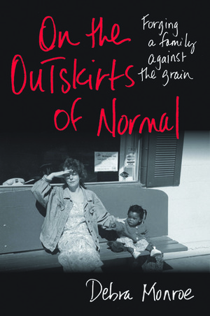 On the Outskirts of Normal: Forging a Family against the Grain by Debra Monroe