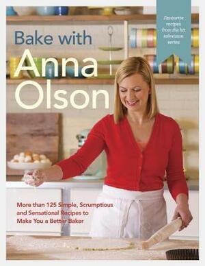 Bake with Anna Olson: More than 125 Simple, Scrumptious and Sensational Recipes to Make You a Better Baker by Anna Olson