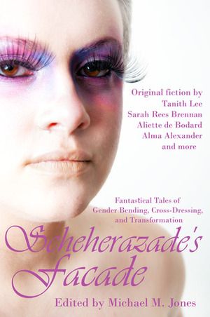 Scheherazade's Facade: Fantastical Tales of Gender Bending, Cross-Dressing, and Transformation by David Sklar, Shanna Germain, Alma Alexander, Sunny Moraine, Michael M. Jones, Aliette de Bodard, Melissa Mead, C.S. MacCath, Tanith Lee, Tiffany Trent, Sarah Rees Brennan, Lyn C.A. Gardner, Paolo Chikiamco