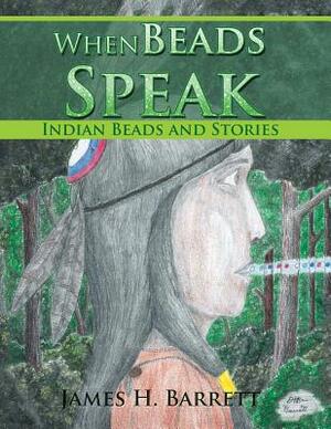 When Beads Speak: Indian Beads and Stories by James H. Barrett