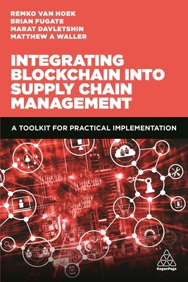 Integrating Blockchain Into Supply Chain Management: A Toolkit for Practical Implementation by Remko Van Hoek, Matthew A. Waller, Marat Davletshin