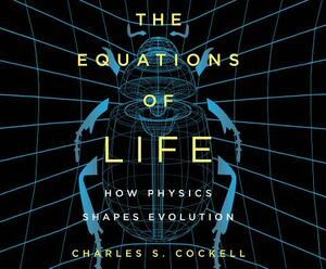 The Equations of Life: How Physics Shapes Evolution by Charles S. Cockell