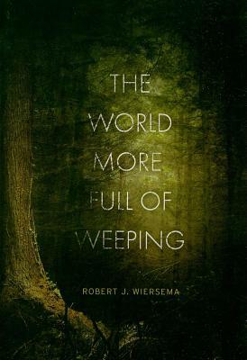 The World More Full of Weeping by Robert J. Wiersema