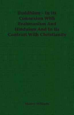 Buddhism - In Its Connexion with Brahmanism and Hinduism and in Its Contrast with Christianity by Monier Williams