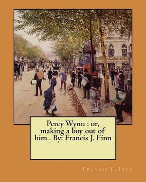 Percy Wynn: or, making a boy out of him . By: Francis J. Finn by Francis J. Finn