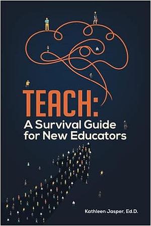 Teach: A Survival Guide for New Educators by Kathleen Jasper