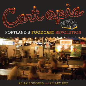 Cartopia: Portland's Food Cart Revolution by Kelley Roy, Kelly Rodgers