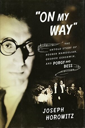 On My Way: The Untold Story of Rouben Mamoulian, George Gershwin, and Porgy and Bess by Joseph Horowitz