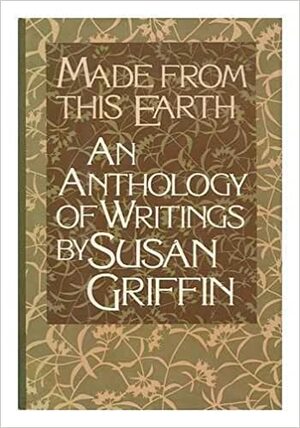 Made from this earth: An anthology of writings by Susan Griffin