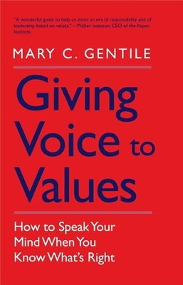 Giving Voice to Values: How to Speak Your Mind When You Know What's Right by Mary C. Gentile