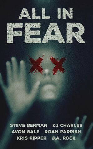 All In Fear:  A Collection of Six Horror Tales by KJ Charles, J.A. Rock, Kris Ripper, Roan Parrish, Steve Berman, Avon Gale