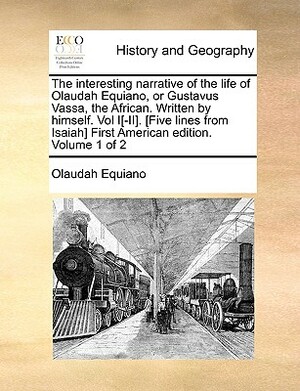 The Interesting Narrative of the Life of Olaudah Equiano, or Gustavus Vassa, the African. Written by Himself. Vol I[-II]. [Five Lines from Isaiah] Fir by Olaudah Equiano