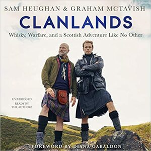 Clanlands: Whisky, Warfare, and a Scottish Adventure like No Other by Graham McTavish, Sam Heughan