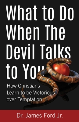What to Do When The Devil Talks to You: How Christians Learn to Be Victorious over Temptation by James Ford