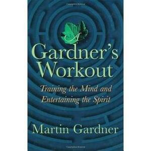 A Gardner's Workout: Training the Mind and Entertaining the Spirit by Martin Gardner