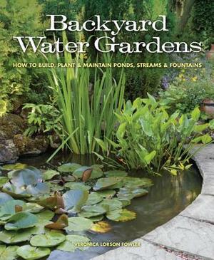 Backyard Water Gardens: How to Build, Plant & Maintain Ponds, Streams & Fountains by Veronica Fowler