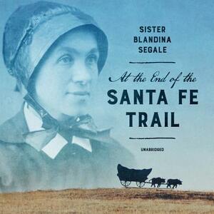 At the End of the Santa Fe Trail by Blandina Segale