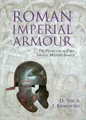 Roman Imperial Armour: The Production of Early Imperial Military Armour by David Sim, J. Kaminski