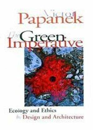 The Green Imperative: Ecology and Ethics in Design and Architecture by Victor Papanek