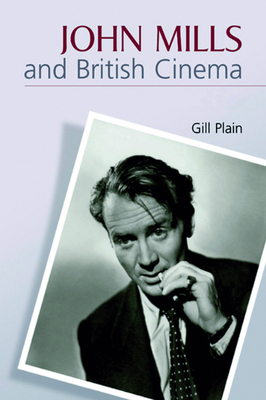 John Mills and British Cinema: Masculinity, Identity and Nation by Gill Plain