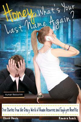 Honey, What's Your Last Name Again?: True Stories from the Crazy World of Human Resources and Employee Benefits by Chuck Davis, Kamara Roach