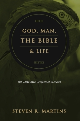 God, Man, the Bible & Life: The Costa Rica Conference Lectures by Steven R. Martins