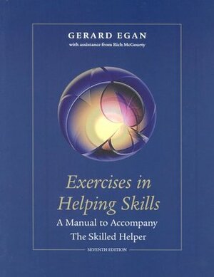 Exercises in Helping Skills for Egan S the Skilled Helper: A Problem-Management and Opportunity-Development Approach to Helping, 7th by Rich McGourty, Gerard Egan