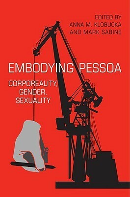 Embodying Pessoa: Corporeality, Gender, Sexuality by Anna Klobucka