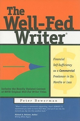 The Well-Fed Writer: Financial Self-Sufficiency as a Commercial Freelancer in Six Months or Less by Peter Bowerman