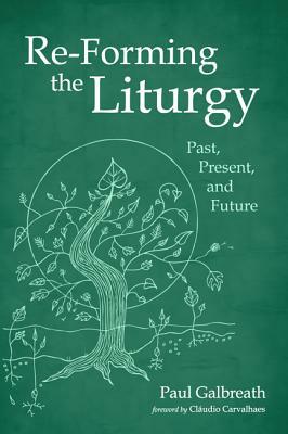 Re-Forming the Liturgy by Paul Galbreath
