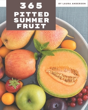 365 Pitted Summer Fruit Recipes: A Pitted Summer Fruit Cookbook You Won't be Able to Put Down by Laura Anderson