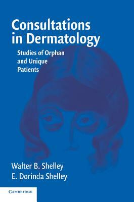 Consultations in Dermatology: Studies of Orphan and Unique Patients by E. Dorinda Shelley, Walter B. Shelley