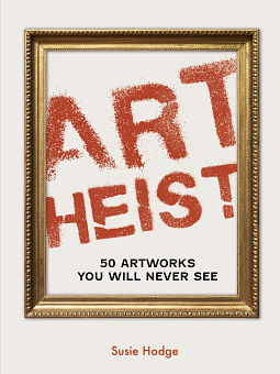 Art Heist: 50 Artworks You Will Never See by Susie Hodge