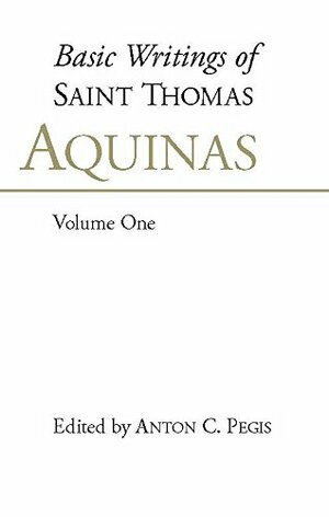 Basic Writings of Saint Thomas Aquinas, Volume One by Anton C. Pegis, St. Thomas Aquinas