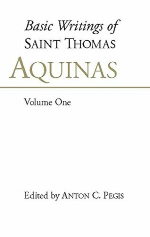 Basic Writings of Saint Thomas Aquinas, Volume One by St. Thomas Aquinas, Anton C. Pegis